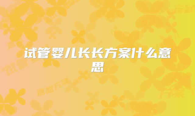 试管婴儿长长方案什么意思