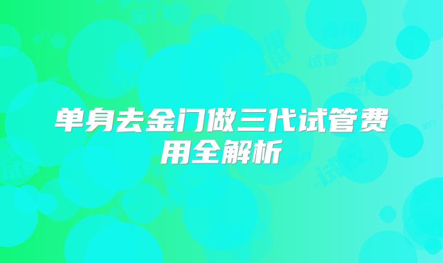单身去金门做三代试管费用全解析