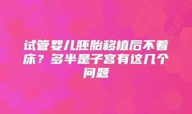 试管婴儿胚胎移植后不着床?多半是子宫有这几个问题