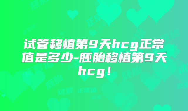 试管移植第9天hcg正常值是多少-胚胎移植第9天hcg!