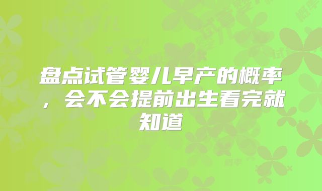盘点试管婴儿早产的概率，会不会提前出生看完就知道