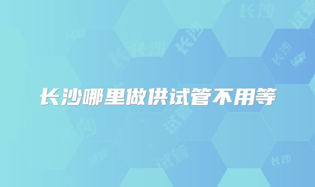 长沙哪里做供试管不用等