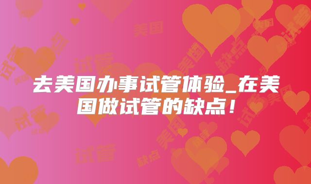 去美国办事试管体验_在美国做试管的缺点！