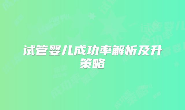 试管婴儿成功率解析及升策略