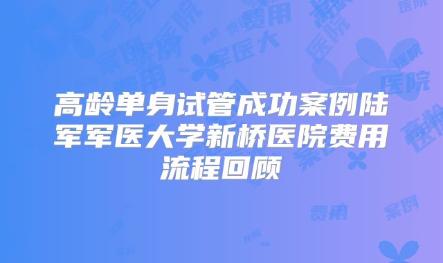 高龄单身试管成功案例陆军军医大学新桥医院费用流程回顾