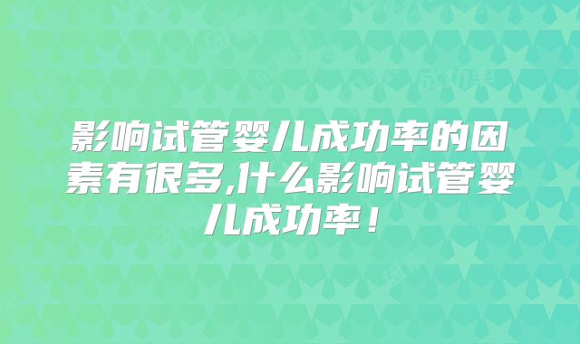 影响试管婴儿成功率的因素有很多,什么影响试管婴儿成功率！