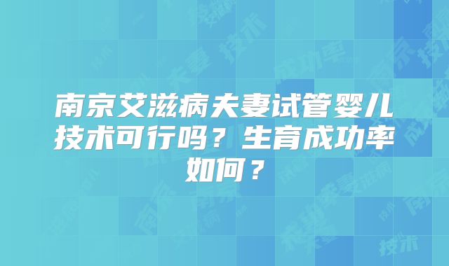 南京艾滋病夫妻试管婴儿技术可行吗?生育成功率如何?