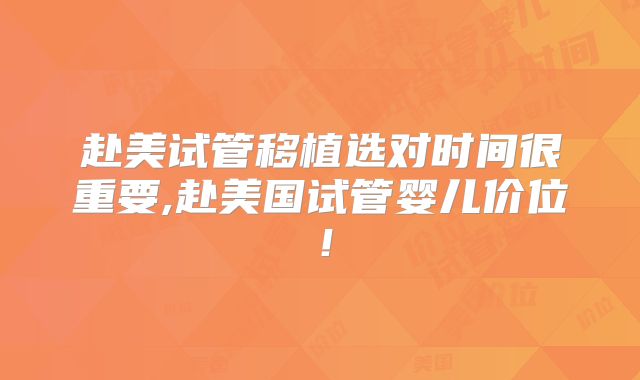 赴美试管移植选对时间很重要,赴美国试管婴儿价位！