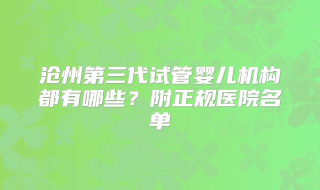 沧州第三代试管婴儿机构都有哪些？附正规医院名单