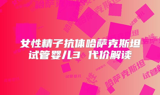 女性精子抗体哈萨克斯坦试管婴儿3 代价解读