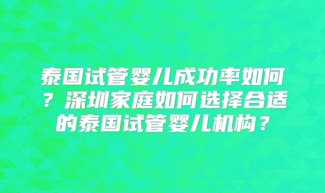 泰国试管婴儿成功率如何?深圳家庭如何选择合适的泰国试管婴儿机构?
