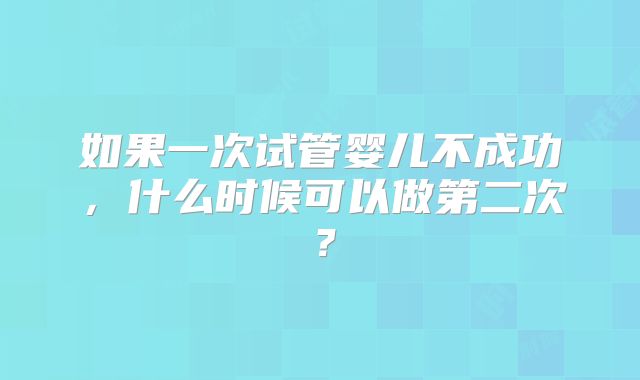 如果一次试管婴儿不成功，什么时候可以做第二次？
