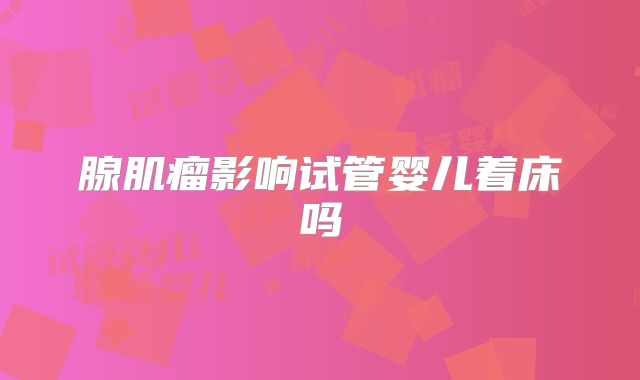 腺肌瘤影响试管婴儿着床吗