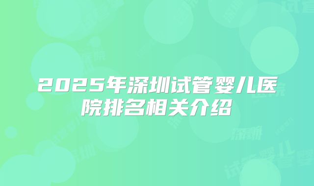 2025年深圳试管婴儿医院排名相关介绍