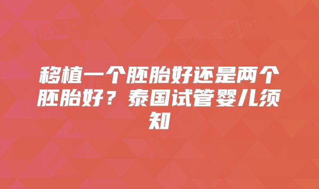 移植一个胚胎好还是两个胚胎好？泰国试管婴儿须知