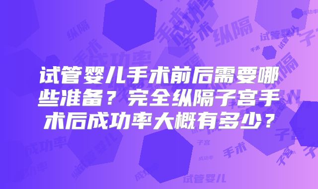 试管婴儿手术前后需要哪些准备？完全纵隔子宫手术后成功率大概有多少？