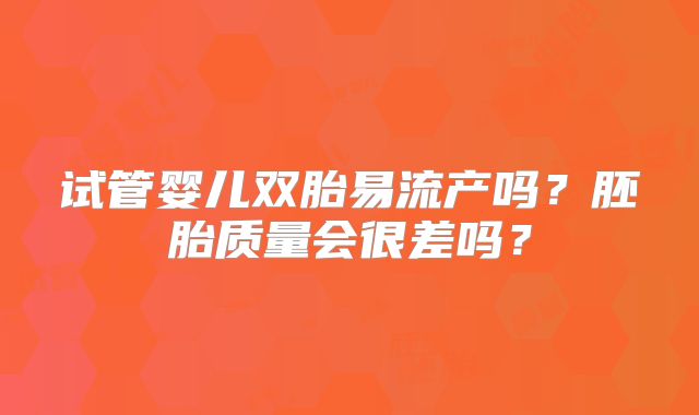 试管婴儿双胎易流产吗?胚胎质量会很差吗?