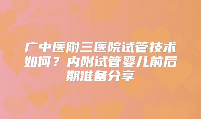 广中医附三医院试管技术如何?内附试管婴儿前后期准备分享