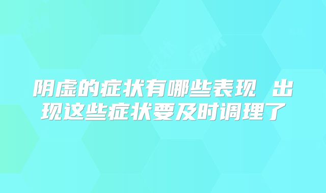 阴虚的症状有哪些表现 出现这些症状要及时调理了