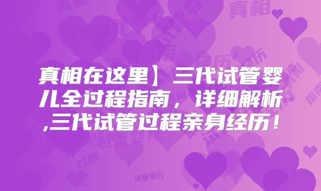 真相在这里】三代试管婴儿全过程指南,详细解析,三代试管过程亲身经历!