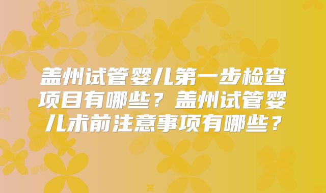 盖州试管婴儿第一步检查项目有哪些?盖州试管婴儿术前注意事项有哪些?