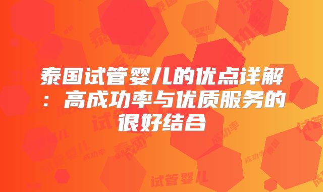 泰国试管婴儿的优点详解:高成功率与优质服务的很好结合