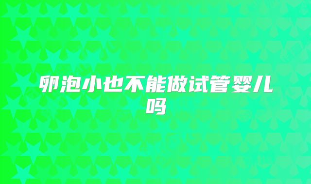 卵泡小也不能做试管婴儿吗