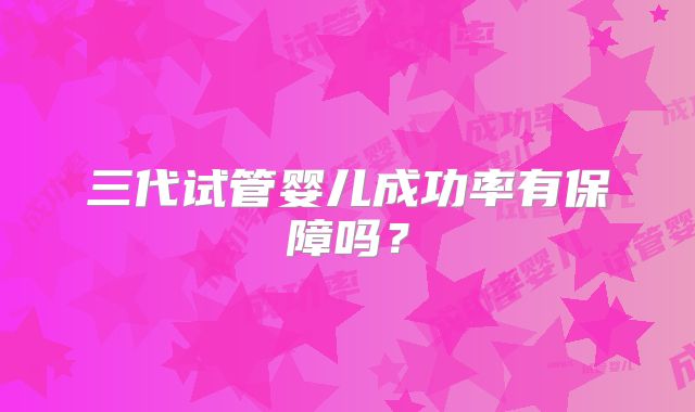 三代试管婴儿成功率有保障吗？