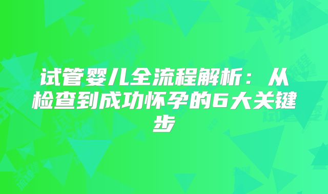 试管婴儿全流程解析:从检查到成功怀孕的6大关键步
