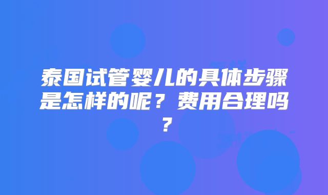 泰国试管婴儿的具体步骤是怎样的呢?费用合理吗?