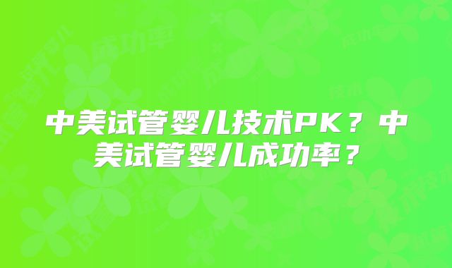 中美试管婴儿技术PK?中美试管婴儿成功率?