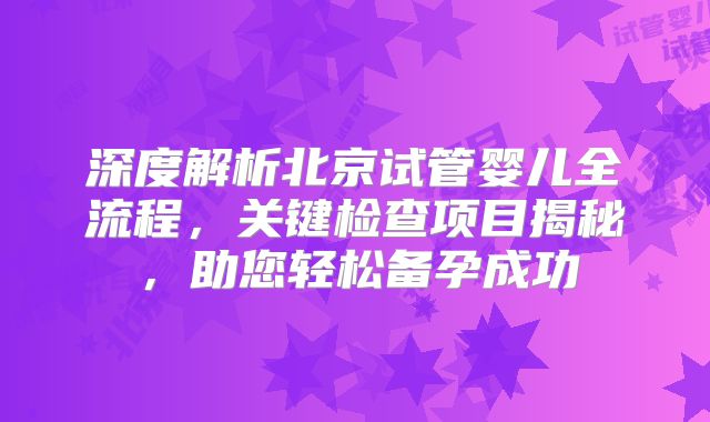 深度解析北京试管婴儿全流程,关键检查项目揭秘,助您轻松备孕成功