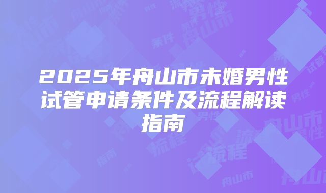 2025年舟山市未婚男性试管申请条件及流程解读指南