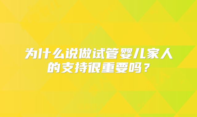 为什么说做试管婴儿家人的支持很重要吗？