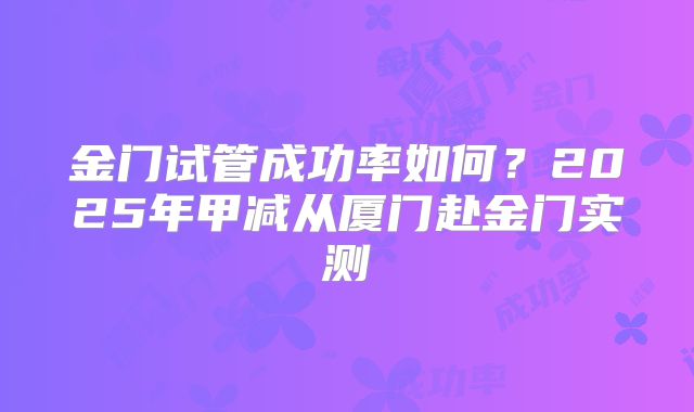 金门试管成功率如何?2025年甲减从厦门赴金门实测