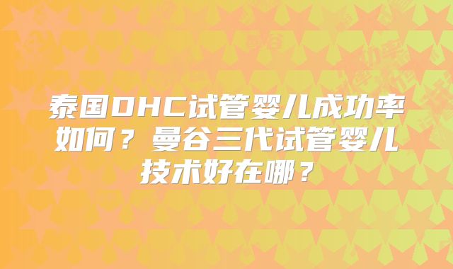 泰国DHC试管婴儿成功率如何?曼谷三代试管婴儿技术好在哪?