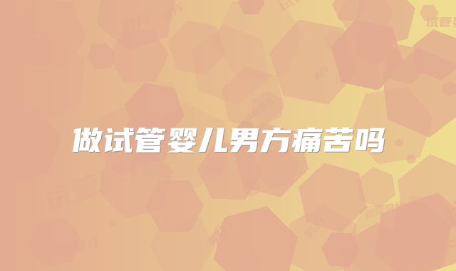 做试管婴儿男方痛苦吗
