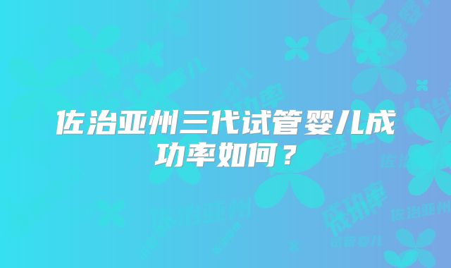 佐治亚州三代试管婴儿成功率如何？