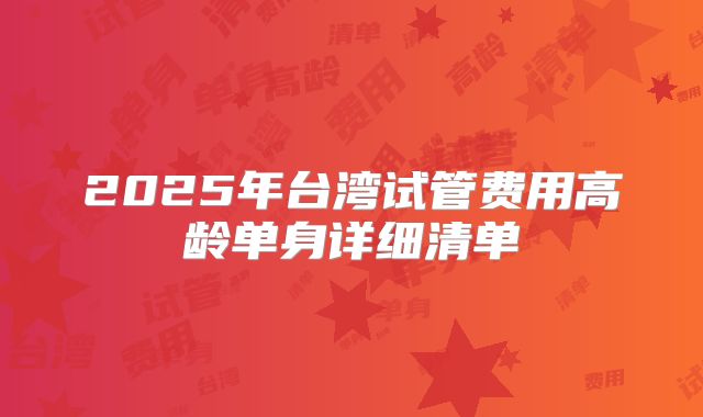 2025年台湾试管费用高龄单身详细清单