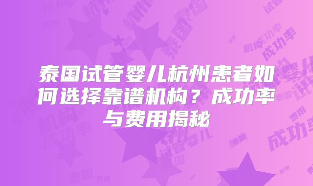 泰国试管婴儿杭州患者如何选择靠谱机构？成功率与费用揭秘