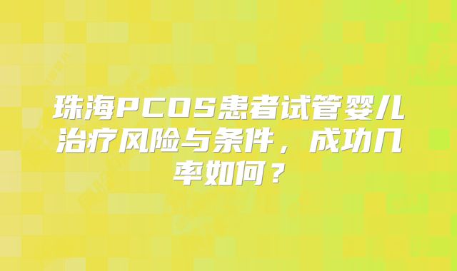 珠海PCOS患者试管婴儿治疗风险与条件,成功几率如何?