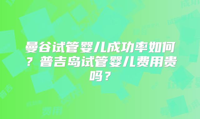 曼谷试管婴儿成功率如何？普吉岛试管婴儿费用贵吗？