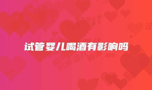 试管婴儿喝酒有影响吗
