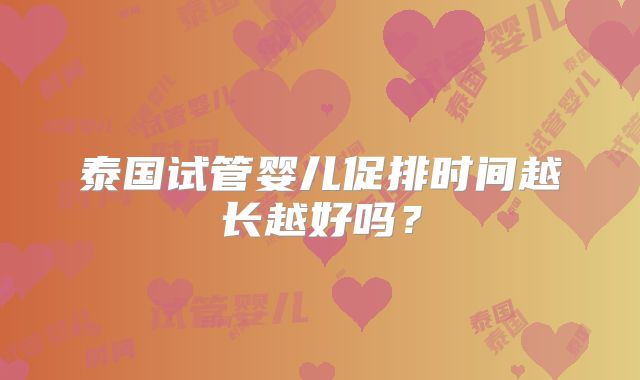 泰国试管婴儿促排时间越长越好吗？