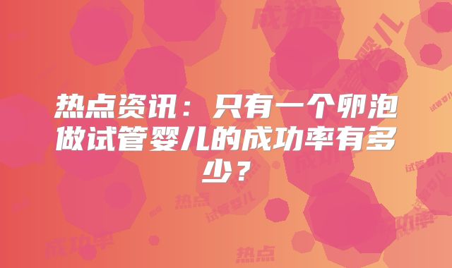 热点资讯:只有一个卵泡做试管婴儿的成功率有多少?
