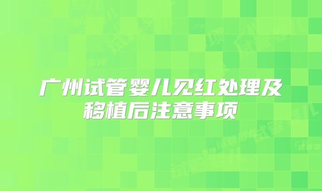 广州试管婴儿见红处理及移植后注意事项