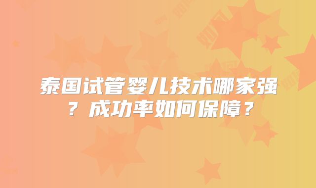 泰国试管婴儿技术哪家强?成功率如何保障?