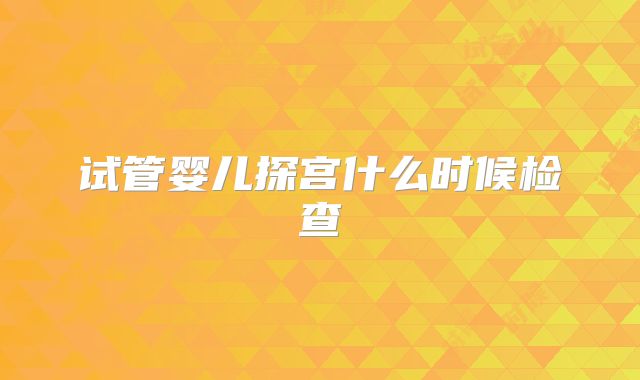 试管婴儿探宫什么时候检查