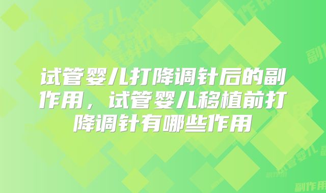 试管婴儿打降调针后的副作用，试管婴儿移植前打降调针有哪些作用