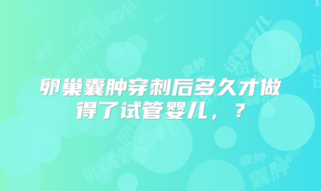 卵巢囊肿穿刺后多久才做得了试管婴儿,?